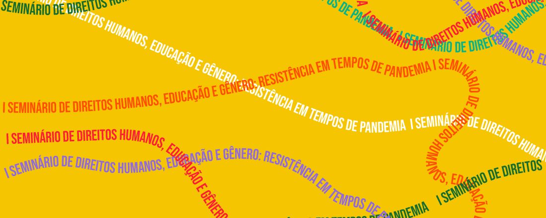 I SEMINÁRIO DE DIREITOS HUMANOS, EDUCAÇÃO E GÊNERO: RESISTÊNCIA EM TEMPOS DE PANDEMIA