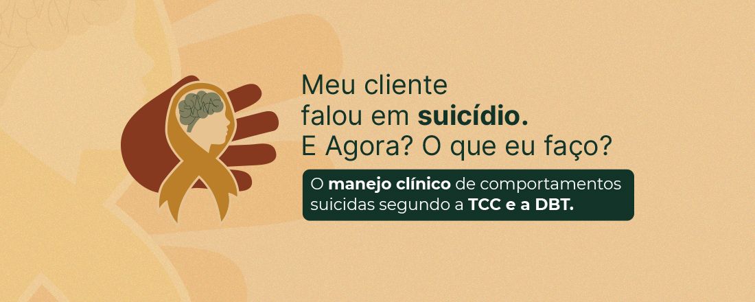 “Meu cliente falou em suicídio. E Agora? O que eu faço?”: o manejo clínico de comportamentos suicidas segundo a TCC e a DBT.