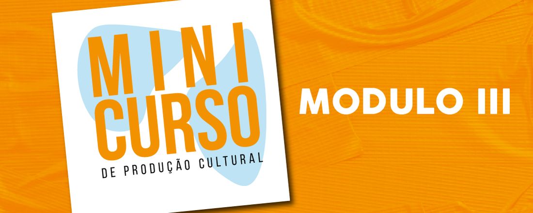 Minicurso de Produção Cultural 2023 - Módulo III