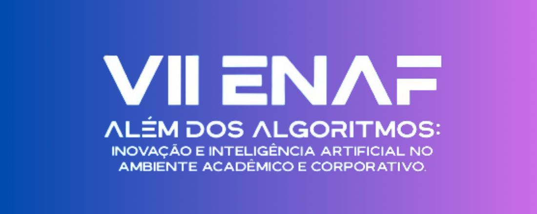 VII ENAF - Além dos algoritmos: Inovação e inteligência artificial no ambiente acadêmico e corporativo