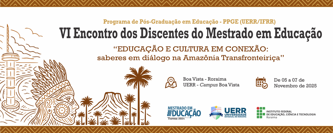 VI Encontro dos Discentes do Mestrado em Educação do PPGE (UERR/IFRR) - Educação e Cultura em Conexão: saberes em diálogo na Amazônia transfronteiriça