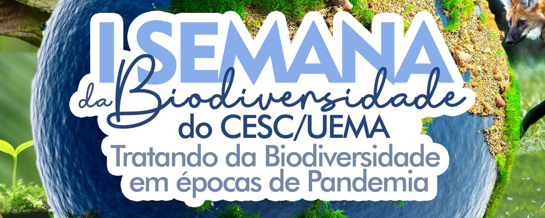 I SEMANA DA BIODIVERSIDADE DO CESC/UEMA: TRATANDO DA BIODIVERSIDADE EM ÉPOCAS DE PANDEMIA