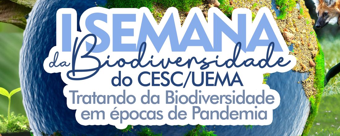 I SEMANA DA BIODIVERSIDADE DO CESC/UEMA: TRATANDO DA BIODIVERSIDADE EM ÉPOCAS DE PANDEMIA