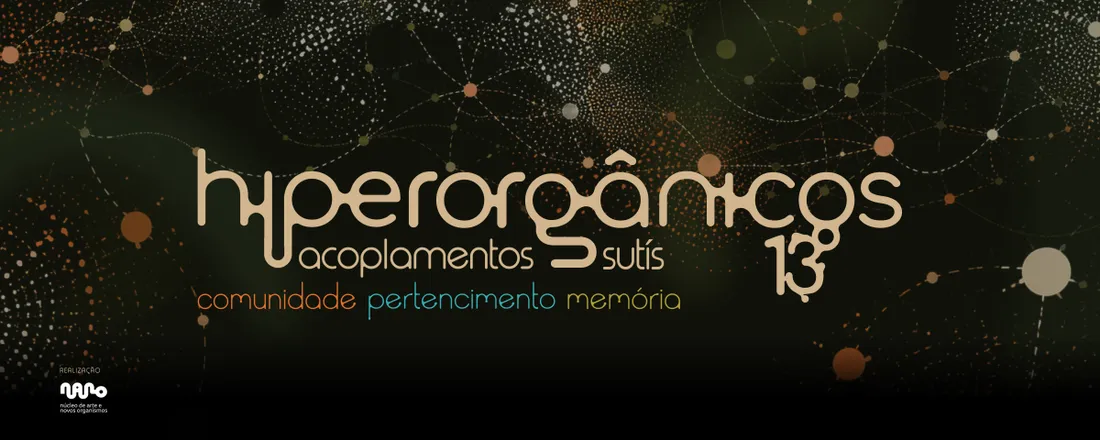 Hiperorgânicos 13 - Simpósio Internacional de Pesquisa em Arte, Hibridização, Biotelemática e Transculturalidades