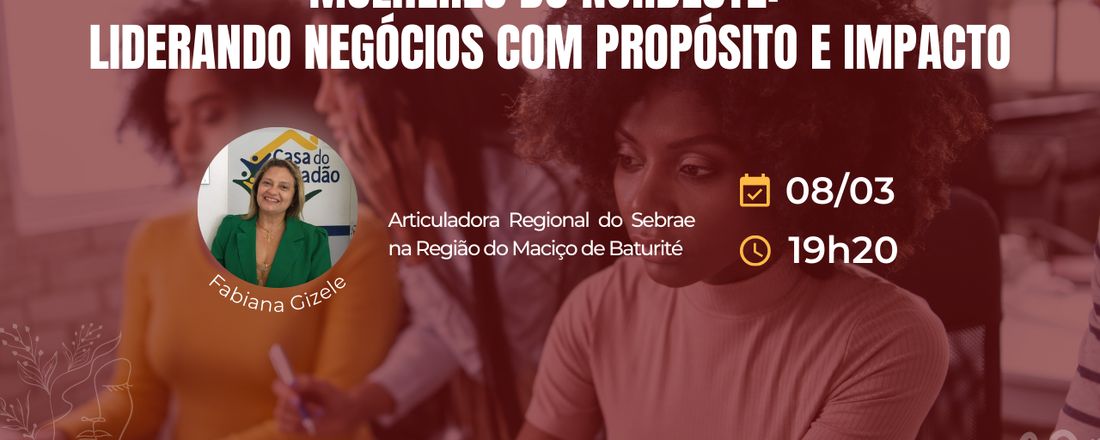 Mulheres do Nordeste: Liderando negócios com propósito e impacto