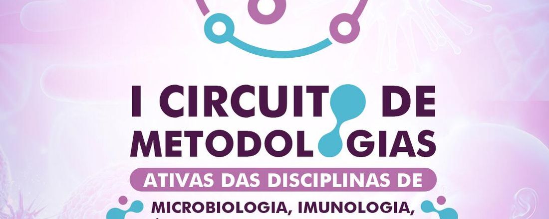 I CIRCUITO DE METODOLOGIAS ATIVAS  DAS DISCIPLINAS DE MICROBIOLOGIA, IMUNOLOGIA, SAÚDE DA MULHER E PARASITOLOGIA