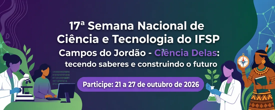 17ª Semana Nacional de Ciência e Tecnologia do IFSP Campos do Jordão - Ciência Delas: tecendo saberes e construindo o futuro