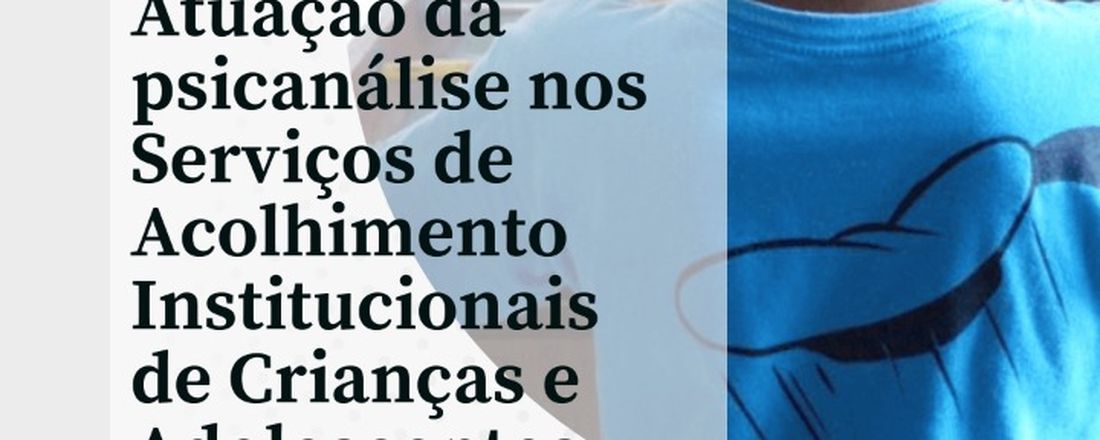 Atuação da Psicanálise nos Serviços de Acolhimento institucional de Criança e Adolescente