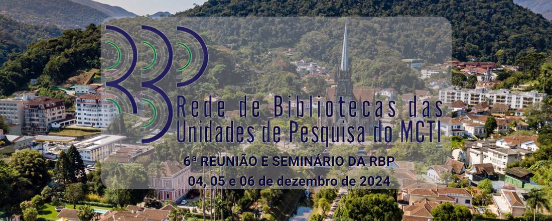 6ª REUNIÃO E SEMINÁRIO DA REDE DE BIBLIOTECAS DAS UNIDADES DE PESQUISA DO MCTI (RBP) 2024