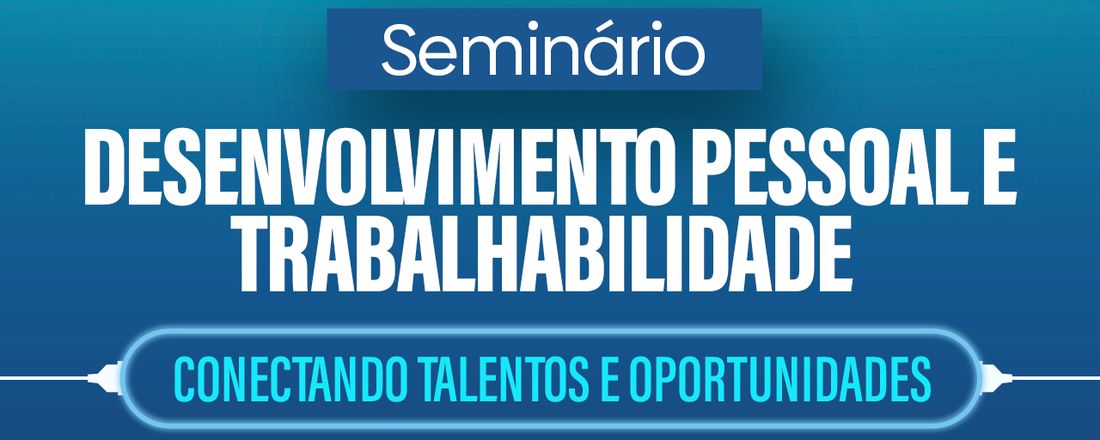 I Seminário Desenvolvimento Pessoal e Trabalhabilidade: Conectando Talentos e Oportunidades