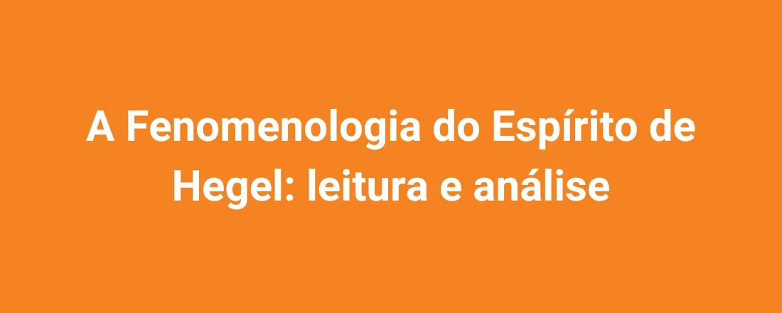A Fenomenologia do Espírito de Hegel: leitura e análise