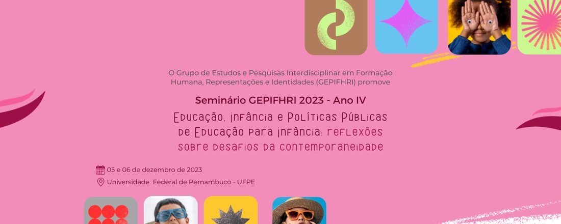 SEMINÁRIO GEPIFRHI 2023 – Ano IV - EDUCAÇÃO, INFÂNCIA E POLÍTICAS PÚBLICAS DE EDUCAÇÃO PARA INFÂNCIA: reflexões sobre desafios da contemporaneidade