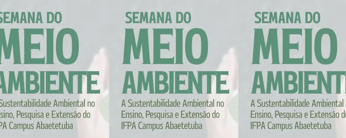 Semana do Meio Ambiente 2025: A Sustentabilidade Ambiental no Ensino, Pesquisa e Extensão do IFPA/Campus Abaetetuba