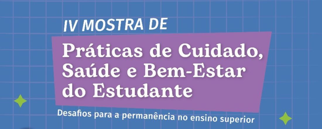 IV Mostra de Práticas de Cuidado, Saúde e Bem-estar do Estudante:  Desafios para a permanência no ensino superior