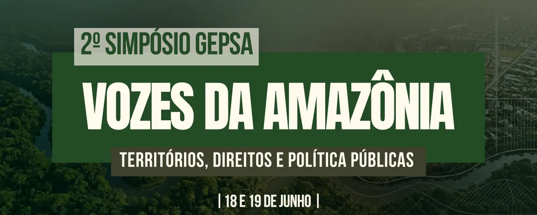 2º Simpósio GEPSA: Vozes da Amazônia – Territórios, Direitos e Políticas Públicas