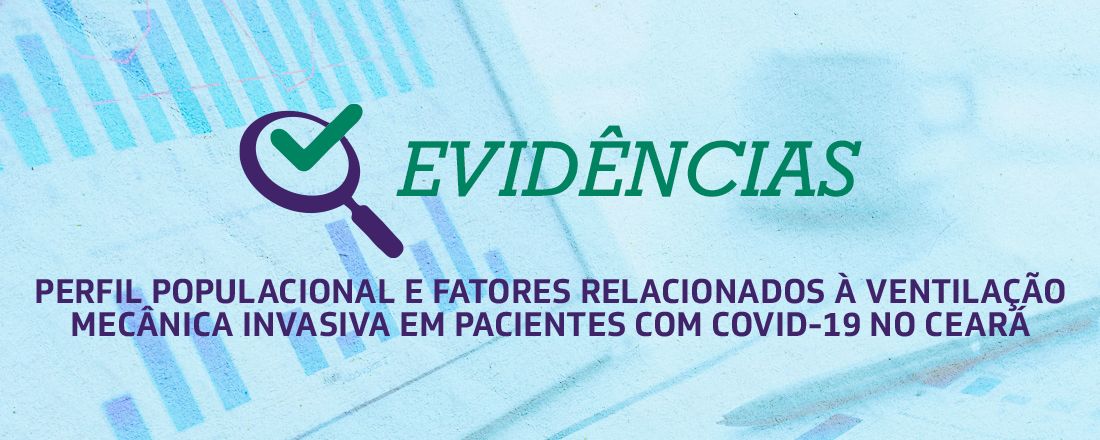 V EVIDÊNCIAS: PERFIL POPULACIONAL E FATORES RELACIONADOS A VENTILAÇÃO MECÂNICA INVASIVA EM PACIENTES COM COVID-19 NO CEARÁ