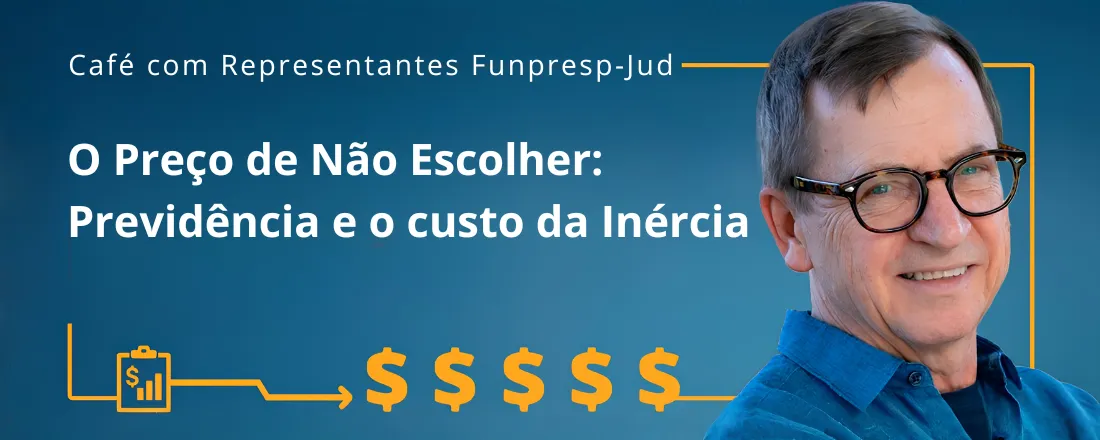 Café com Representantes Funpresp-Jud | O preço de Não Escolher: previdência e o custo da Inércia