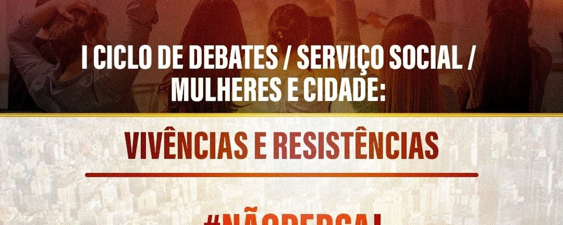 I Ciclo Serviço Social - Mulheres e Cidade: Vivências e Resistências