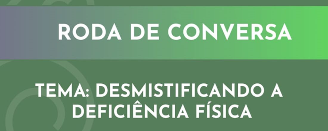 RODA DE CONVERSA: DESMISTIFICANDO A DEFICIÊNCIA FÍSICA