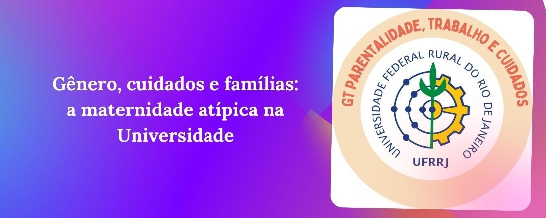 Gênero, cuidados e famílias: a maternidade atípica na Universidade