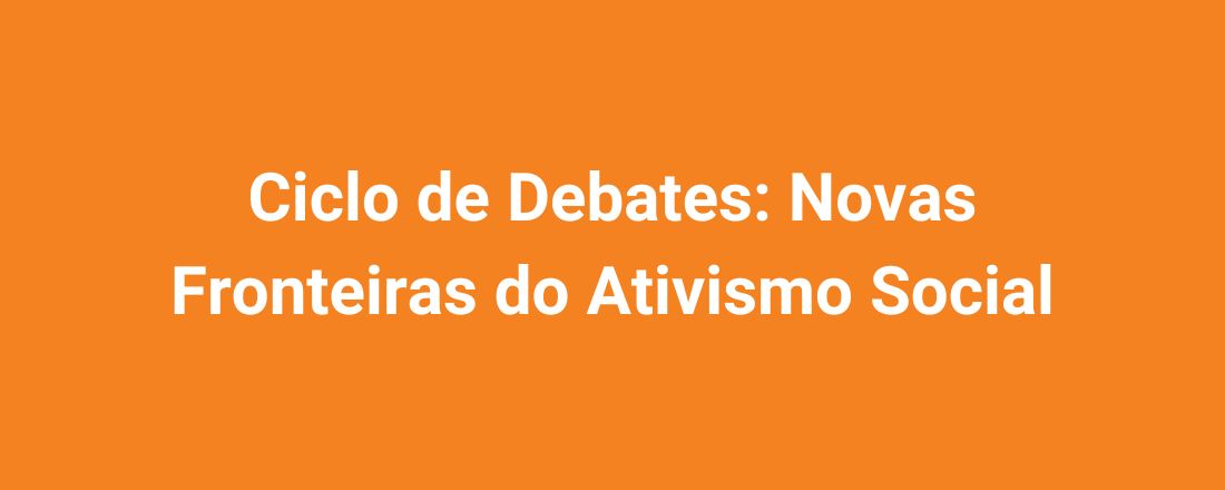 Ciclo de Debates: Novas Fronteiras do Ativismo Social