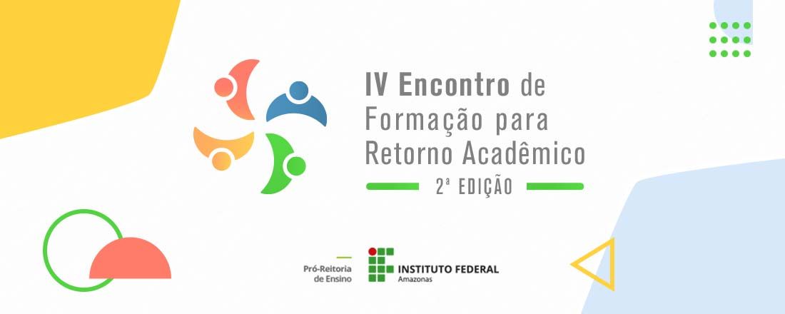 2ª Edição - IV Encontro de Formação Pedagógica para Retorno Acadêmico do IFAM - 2022.1