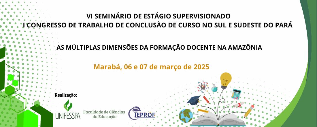 VI SEMINÁRIO DE ESTÁGIO SUPERVISIONADO - I CONGRESSO DE TRABALHO DE CONCLUSÃO DE CURSO NO SUL E SUDESTE DO PARÁ
