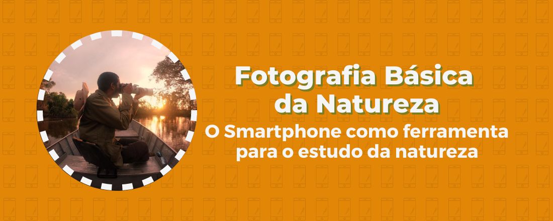 Fotografia Básica da Natureza - O smartphone como ferramenta fundamental para o estudo da natureza