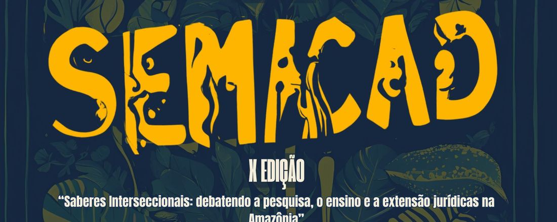 VII SIEPE, X SEMACAD - SABERES INTERSECCIONAIS: DEBATENDO A PESQUISA, O ENSINO E A EXTENSÃO JURÍDICAS NA AMAZÔNIA
