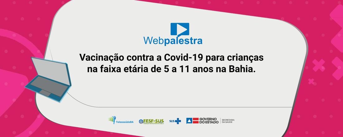 Webpalestra: Vacinação contra a Covid-19 para crianças na faixa etária de 5 a 11 anos na Bahia