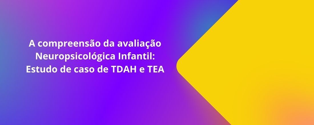 A Compreensão da Avaliação Neuropsicológica Infantil: Estudo de caso de TDAH e TEA