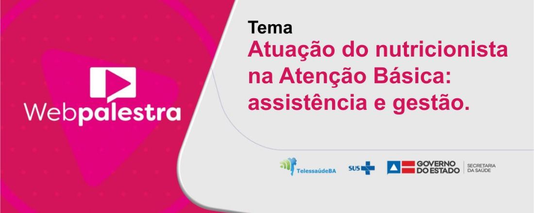 Webpalestra: Atuação do nutricionista na Atenção Básica: assistência e gestão.