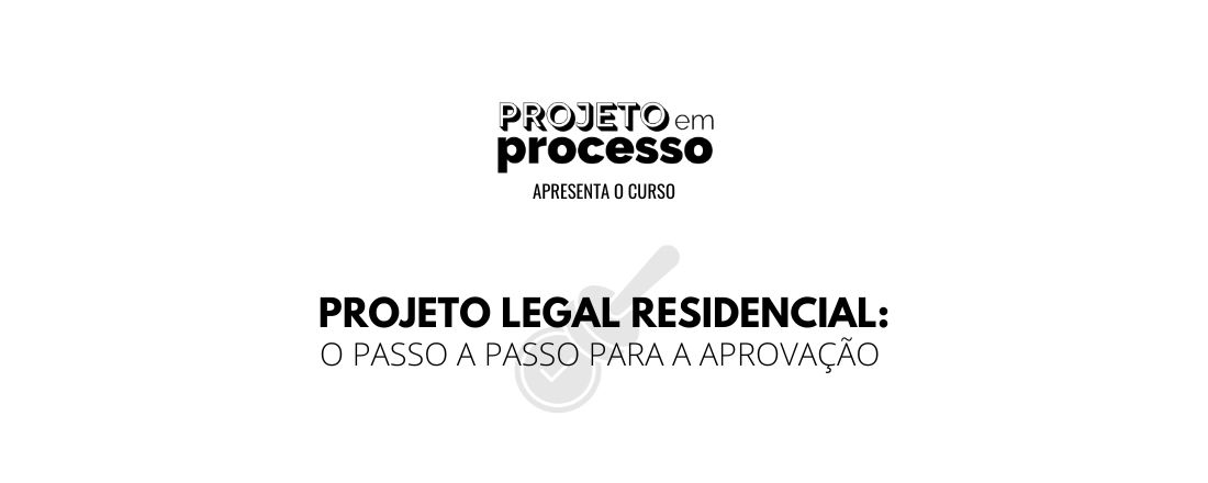 PROJETO LEGAL RESIDENCIAL: O PASSO A PASSO PARA A APROVAÇÃO