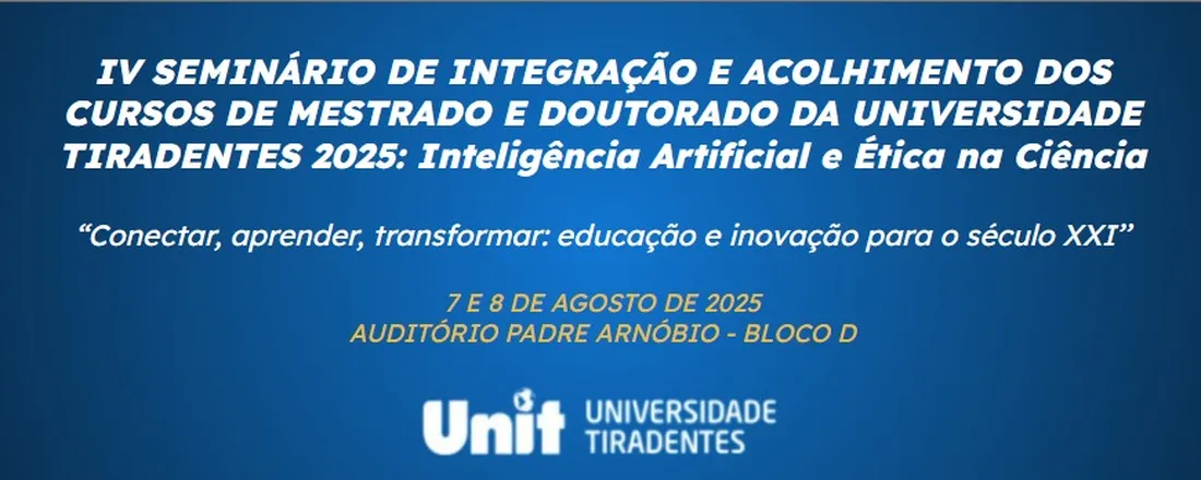 IV SEMINÁRIO DE INTEGRAÇÃO E ACOLHIMENTO DOS CURSOS DE MESTRADO E DOUTORADO DA UNIVERSIDADE TIRADENTES 2025: Inteligência Artificial e Ética na Ciência