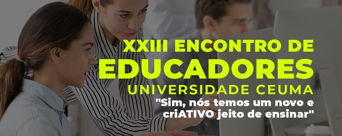 XXIII Encontro de Educadores Uniceuma - Sim, nós temos um novo e criATIVO jeito de ensinar.