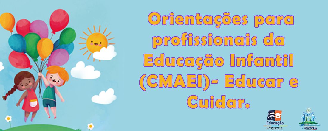 Orientações para profissionais da Educação Infantil (CMAEI)- Educar e Cuidar.