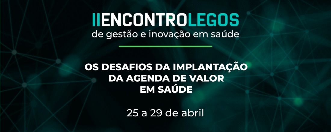 II Encontro LEGOS de Gestão e Inovação em Saúde: Os desafios da implantação da agenda de valor em saúde