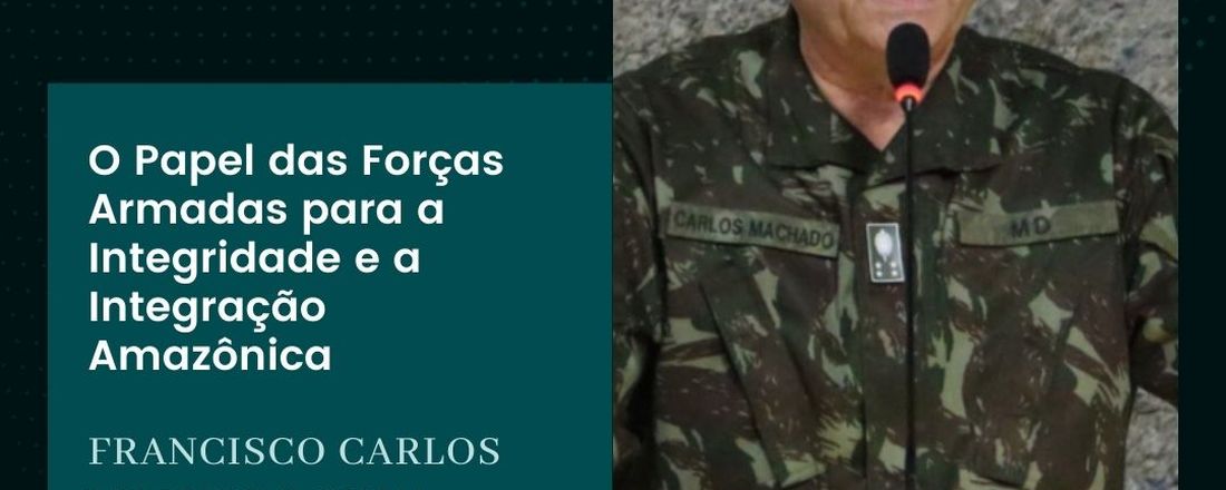 "O papel das Forças Armadas para a Integridade e a Integração Amazônica", com o General de Exército Carlos Machado