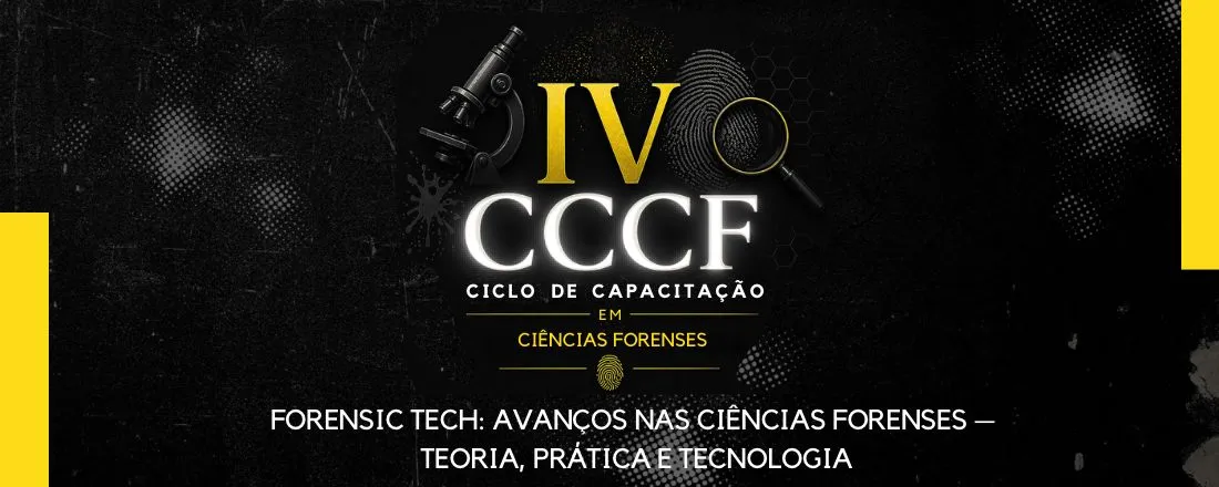 IV Ciclo de Capacitação em Ciências Forenses | Forensic Tech: Avanços nas Ciências Forenses -Teoria, Prática e Tecnologia