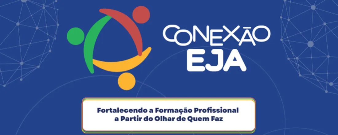 CONEXÃO EJA: FORTALECENDO A FORMAÇÃO PROFISSIONAL A PARTIR DO OLHAR DE QUEM FAZ