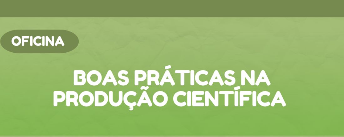 OFICINA: BOAS PRÁTICAS NA PRODUÇÃO CIENTÍFICA