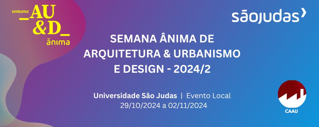 SEMANA ÂNIMA de  ARQUITETURA, URBANISMO E DESIGN 2024/2  |  Universidade São Judas | Evento  Local