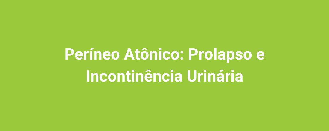 Períneo Atônico: Prolapso e Incontinência Urinária