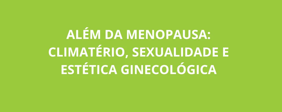 Além da Menopausa: Climatério, Sexualidade e Estética Ginecológica